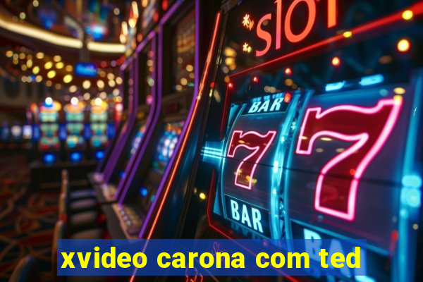 xvideo carona com ted